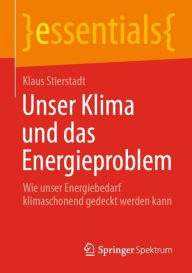 Title: Unser Klima und das Energieproblem: Wie unser Energiebedarf klimaschonend gedeckt werden kann, Author: Klaus Stierstadt