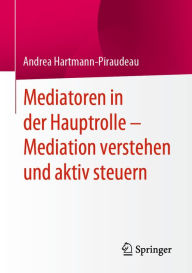 Title: Mediatoren in der Hauptrolle - Mediation verstehen und aktiv steuern, Author: Andrea Hartmann-Piraudeau