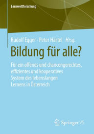 Title: Bildung für alle?: Für ein offenes und chancengerechtes, effizientes und kooperatives System des lebenslangen Lernens in Österreich, Author: Rudolf Egger