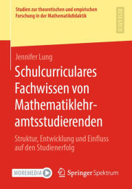 Title: Schulcurriculares Fachwissen von Mathematiklehramtsstudierenden: Struktur, Entwicklung und Einfluss auf den Studienerfolg, Author: Jennifer Lung