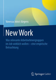 Title: New Work: Was relevante Arbeitnehmergruppen im Job wirklich wollen - eine empirische Betrachtung, Author: Vanessa Jobst-Jürgens