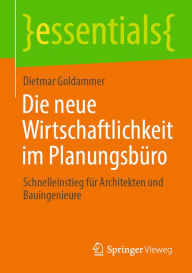Title: Die neue Wirtschaftlichkeit im Planungsbüro: Schnelleinstieg für Architekten und Bauingenieure, Author: Dietmar Goldammer