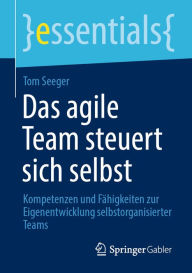 Title: Das agile Team steuert sich selbst: Kompetenzen und Fähigkeiten zur Eigenentwicklung selbstorganisierter Teams, Author: Tom Seeger