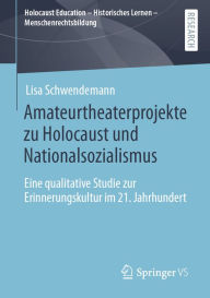 Title: Amateurtheaterprojekte zu Holocaust und Nationalsozialismus: Eine qualitative Studie zur Erinnerungskultur im 21. Jahrhundert, Author: Lisa Schwendemann