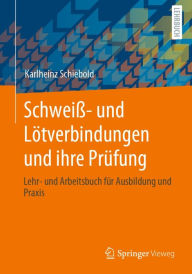 Title: Schweiß- und Lötverbindungen und ihre Prüfung: Lehr- und Arbeitsbuch für Ausbildung und Praxis, Author: Karlheinz Schiebold
