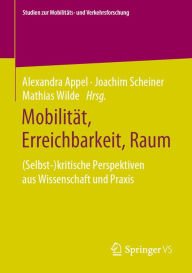 Title: Mobilität, Erreichbarkeit, Raum: (Selbst-)kritische Perspektiven aus Wissenschaft und Praxis, Author: Alexandra Appel