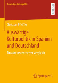 Title: Auswärtige Kulturpolitik in Spanien und Deutschland: Ein akteurszentrierter Vergleich, Author: Christian Pfeiffer