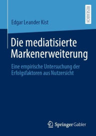 Title: Die mediatisierte Markenerweiterung: Eine empirische Untersuchung der Erfolgsfaktoren aus Nutzersicht, Author: Edgar Leander Kist