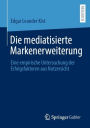 Die mediatisierte Markenerweiterung: Eine empirische Untersuchung der Erfolgsfaktoren aus Nutzersicht