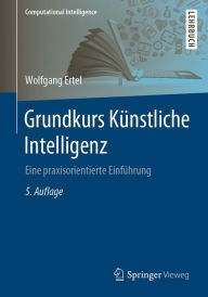 Title: Grundkurs Künstliche Intelligenz: Eine praxisorientierte Einführung, Author: Wolfgang Ertel