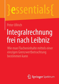 Title: Integralrechnung frei nach Leibniz: Wie man Flächeninhalte mittels einer einzigen Grenzwertbetrachtung bestimmen kann, Author: Peter Ullrich