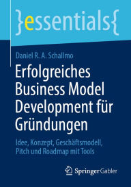 Title: Erfolgreiches Business Model Development für Gründungen: Idee, Konzept, Geschäftsmodell, Pitch und Roadmap mit Tools, Author: Daniel R. A. Schallmo