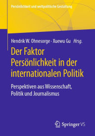Title: Der Faktor Persönlichkeit in der internationalen Politik: Perspektiven aus Wissenschaft, Politik und Journalismus, Author: Hendrik W. Ohnesorge