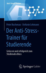 Title: Der Anti-Stress-Trainer für Studierende: Gelassen und erfolgreich zum Studienabschluss, Author: Peter Buchenau