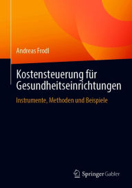 Title: Kostensteuerung für Gesundheitseinrichtungen: Instrumente, Methoden und Beispiele, Author: Andreas Frodl