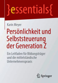 Title: Persönlichkeit und Selbststeuerung der Generation Z: Ein Leitfaden für Bildungsträger und die mittelständische Unternehmenspraxis, Author: Karin Meyer