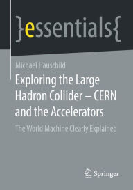 Title: Exploring the Large Hadron Collider - CERN and the Accelerators: The World Machine Clearly Explained, Author: Michael Hauschild