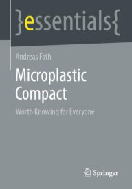 Title: Microplastic Compact: Worth Knowing for Everyone, Author: Andreas Fath