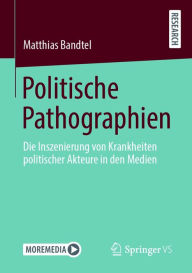 Title: Politische Pathographien: Die Inszenierung von Krankheiten politischer Akteure in den Medien, Author: Matthias Bandtel