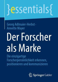 Title: Der Forscher als Marke: Die einzigartige Forscherpersönlichkeit erkennen, positionieren und kommunizieren, Author: Georg Adlmaier-Herbst