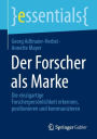 Der Forscher als Marke: Die einzigartige Forscherpersönlichkeit erkennen, positionieren und kommunizieren