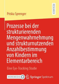 Title: Prozesse bei der strukturierenden Mengenwahrnehmung und strukturnutzenden Anzahlbestimmung von Kindern im Elementarbereich: Eine Eye-Tracking Studie, Author: Priska Sprenger