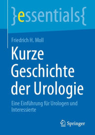 Title: Kurze Geschichte der Urologie: Eine Einführung für Urologen und Interessierte, Author: Friedrich H. Moll