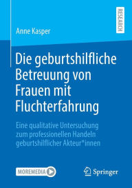 Title: Die geburtshilfliche Betreuung von Frauen mit Fluchterfahrung: Eine qualitative Untersuchung zum professionellen Handeln geburtshilflicher Akteur*innen, Author: Anne Kasper