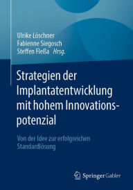 Title: Strategien der Implantatentwicklung mit hohem Innovationspotenzial: Von der Idee zur erfolgreichen Standardlösung, Author: Ulrike Löschner