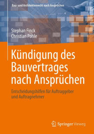 Title: Kündigung des Bauvertrages nach Ansprüchen: Entscheidungshilfen für Auftraggeber und Auftragnehmer, Author: Stephan Finck