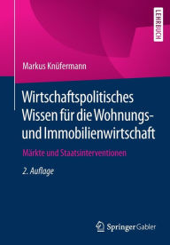 Title: Wirtschaftspolitisches Wissen fï¿½r die Wohnungs- und Immobilienwirtschaft: Mï¿½rkte und Staatsinterventionen, Author: Markus Knïfermann