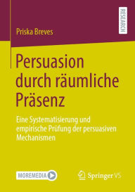 Title: Persuasion durch räumliche Präsenz: Eine Systematisierung und empirische Prüfung der persuasiven Mechanismen, Author: Priska Breves