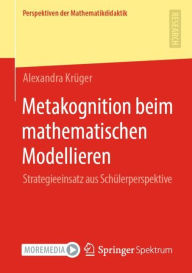 Title: Metakognition beim mathematischen Modellieren: Strategieeinsatz aus Schï¿½lerperspektive, Author: Alexandra Krïger