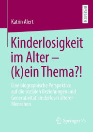 Title: Kinderlosigkeit im Alter - (k)ein Thema?!: Eine biographische Perspektive auf die sozialen Beziehungen und Generativität kinderloser älterer Menschen, Author: Katrin Alert