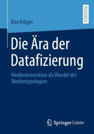 Title: Die Ära der Datafizierung: Medieninnovation als Wandel der Medientypologien, Author: Kira Krüger