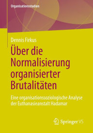 Title: Über die Normalisierung organisierter Brutalitäten: Eine organisationssoziologische Analyse der Euthanasieanstalt Hadamar, Author: Dennis Firkus