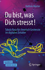 Title: Du bist, was Dich stresst!: Tabula Rasa für chronisch Gestresste im digitalen Zeitalter, Author: Kathrin Marter