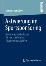 Title: Aktivierung im Sportsponsoring: Gestaltung strategischer Partnerschaften aus Sponsorenperspektive, Author: Dominik Schwizer