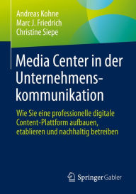 Title: Media Center in der Unternehmenskommunikation: Wie Sie eine professionelle digitale Content-Plattform aufbauen, etablieren und nachhaltig betreiben, Author: Andreas Kohne