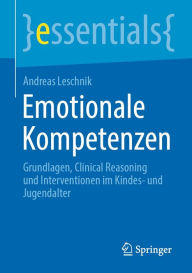 Title: Emotionale Kompetenzen: Grundlagen, Clinical Reasoning und Interventionen im Kindes- und Jugendalter, Author: Andreas Leschnik