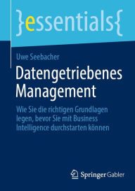 Title: Datengetriebenes Management: Wie Sie die richtigen Grundlagen legen, bevor Sie mit Business Intelligence durchstarten können, Author: Uwe Seebacher