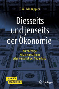 Title: Diesseits und jenseits der Ökonomie: Kurzsichtige Krisenverwaltung oder weitsichtiger Neuanfang, Author: E. W. Udo Küppers