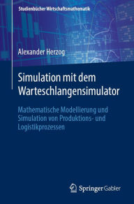 Title: Simulation mit dem Warteschlangensimulator: Mathematische Modellierung und Simulation von Produktions- und Logistikprozessen, Author: Alexander Herzog