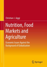 Title: Nutrition, Food Markets and Agriculture: Economic Issues Against the Background of Globalization, Author: Christian J. Jäggi