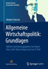 Title: Allgemeine Wirtschaftspolitik: Grundlagen: Editiert und herausgegeben von Karen Horn, Karl-Heinz Paqué und Lars P. Feld, Author: Herbert Giersch