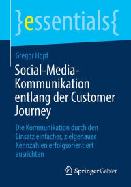 Title: Social-Media-Kommunikation entlang der Customer Journey: Die Kommunikation durch den Einsatz einfacher, zielgenauer Kennzahlen erfolgsorientiert ausrichten, Author: Gregor Hopf