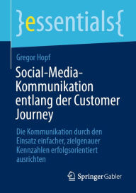 Title: Social-Media-Kommunikation entlang der Customer Journey: Die Kommunikation durch den Einsatz einfacher, zielgenauer Kennzahlen erfolgsorientiert ausrichten, Author: Gregor Hopf