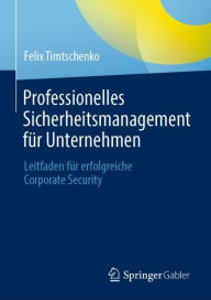 Title: Professionelles Sicherheitsmanagement fï¿½r Unternehmen: Leitfaden fï¿½r erfolgreiche Corporate Security, Author: Felix Timtschenko