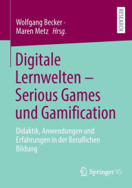 Title: Digitale Lernwelten - Serious Games und Gamification: Didaktik, Anwendungen und Erfahrungen in der Beruflichen Bildung, Author: Wolfgang Becker