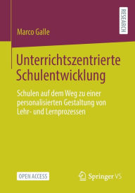 Title: Unterrichtszentrierte Schulentwicklung: Schulen auf dem Weg zu einer personalisierten Gestaltung von Lehr- und Lernprozessen, Author: Marco Galle
